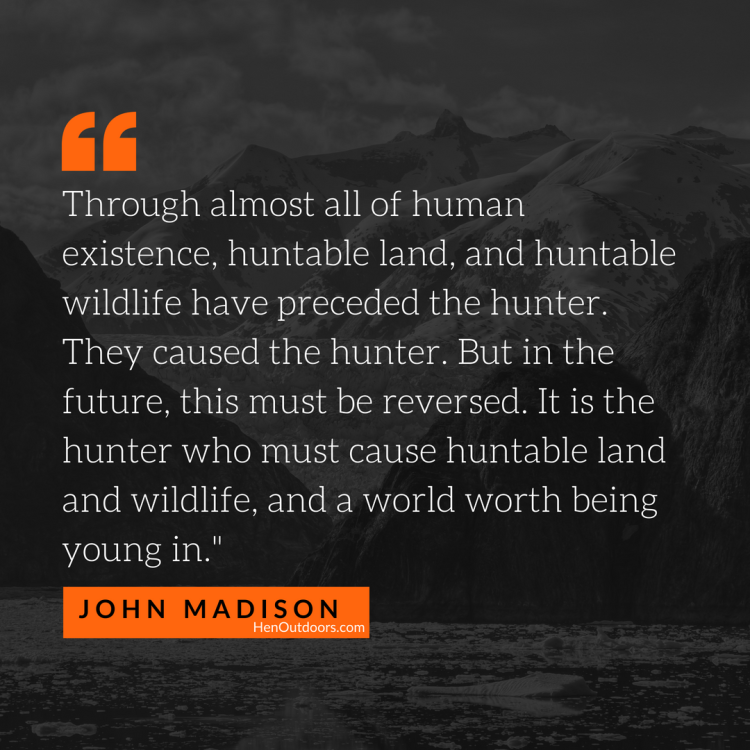 through-almost-all-of-human-existence-huntable-land-and-huntable-wildlife-have-preceded-the-hunter.-they-caused-the-hunter.-but-in-the-future-this-must-be-reversed.-it-is-the-hunter-who-